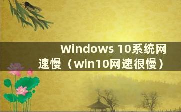 Windows 10系统网速慢（win10网速很慢）